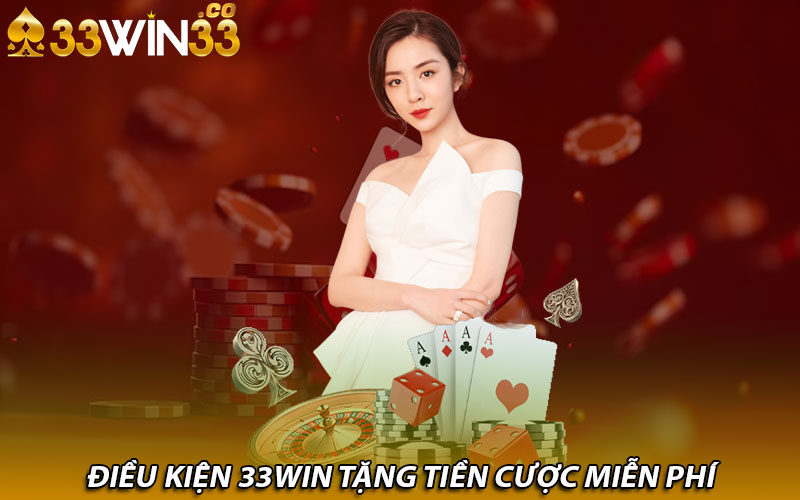 Điều kiện 33win tặng tiền cược miễn phí