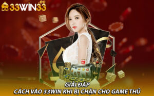 Giải đáp cách vào 33win khi bị chặn cho game thủ 