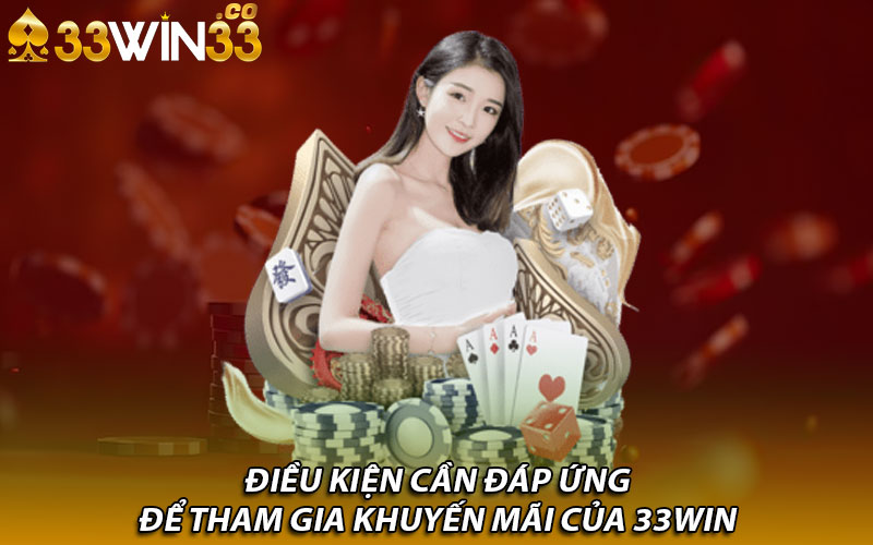 Điều kiện cần đáp ứng để tham gia khuyến mãi của 33Win