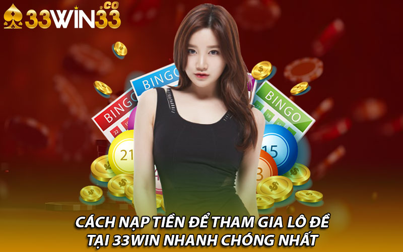 Cách nạp tiền để tham gia lô đề tại 33Win nhanh chóng nhất