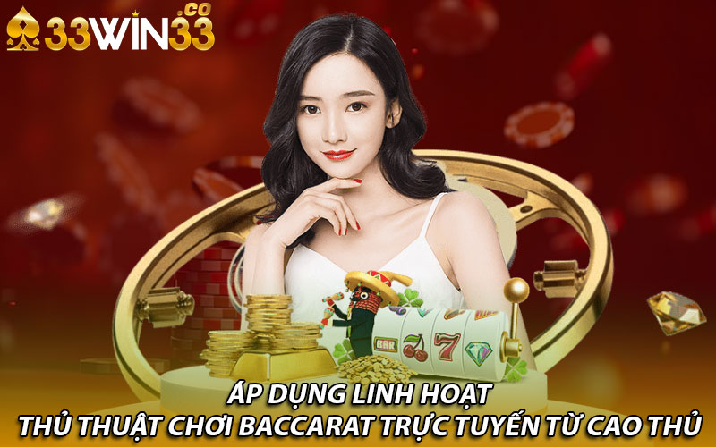 Áp dụng linh hoạt thủ thuật chơi Baccarat trực tuyến từ cao thủ