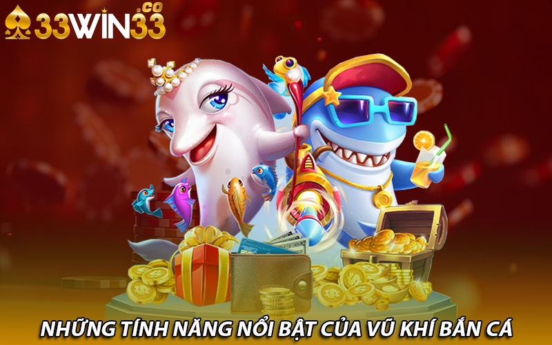 Những tính năng nổi bật của vũ khí bắn cá  