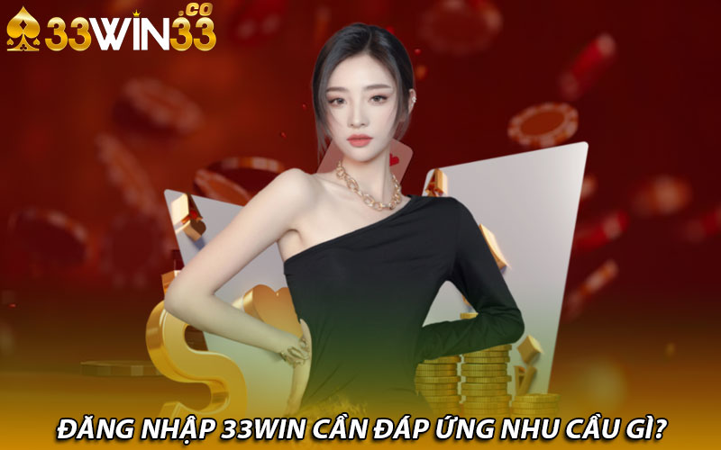 Đăng nhập 33Win cần đáp ứng nhu cầu gì?