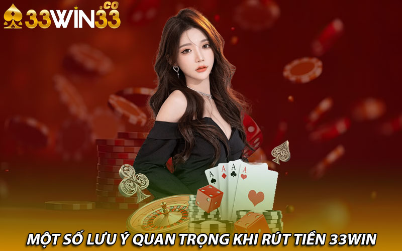 Một số lưu ý quan trọng khi rút tiền 33Win