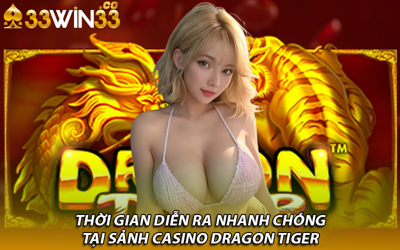 Thời gian diễn ra nhanh chóng tại sảnh Casino Dragon Tiger