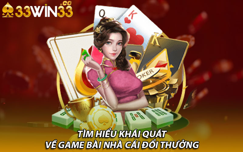 Tìm hiểu khái quát về game bài nhà cái đổi thưởng