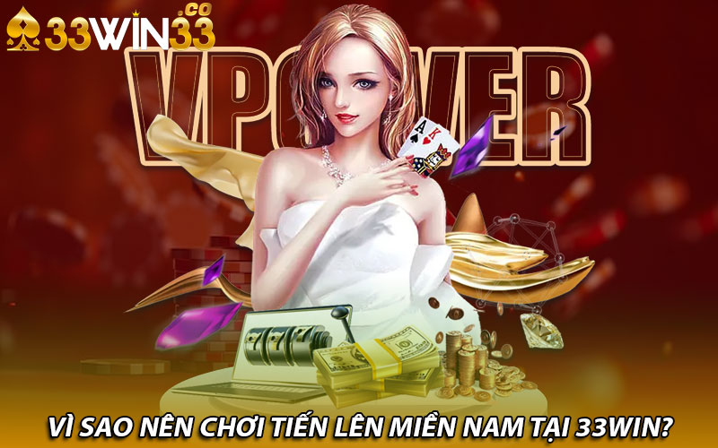 Vì sao nên chơi tiến lên miền Nam tại 33win?