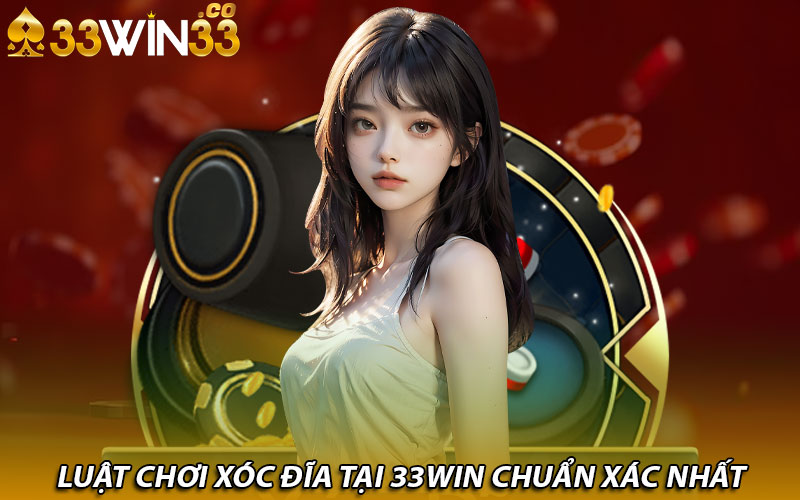 Luật chơi xóc đĩa tại 33win chuẩn xác nhất