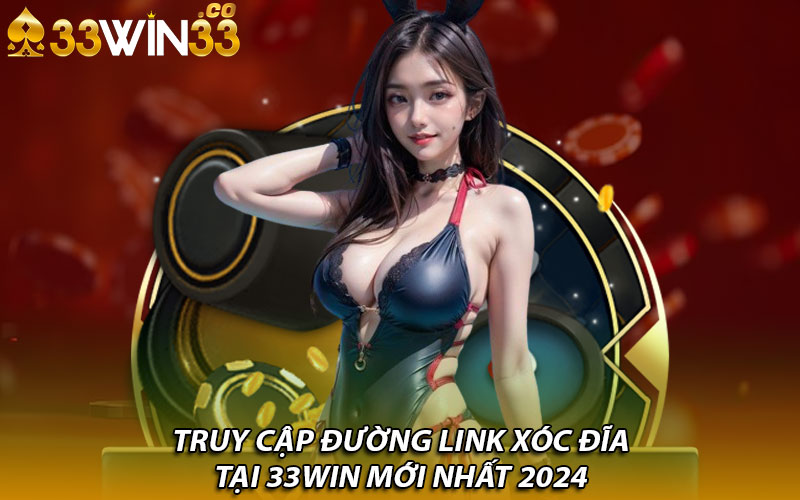 Truy cập đường link xóc đĩa tại 33win mới nhất 2024